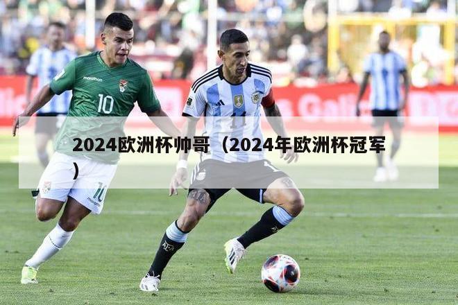 2024欧洲杯帅哥（2024年欧洲杯冠军）