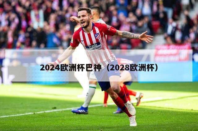 2024欧洲杯巴神（2028欧洲杯）